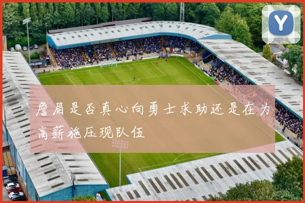 詹眉是否真心向勇士求助还是在为高薪施压现队伍