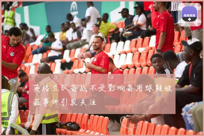 英格兰队备战不受影响备用球鞋被盗事件引发关注