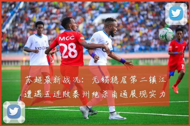 苏超最新战况：无锡稳居第二镇江遭遇五连败泰州绝杀南通展现实力