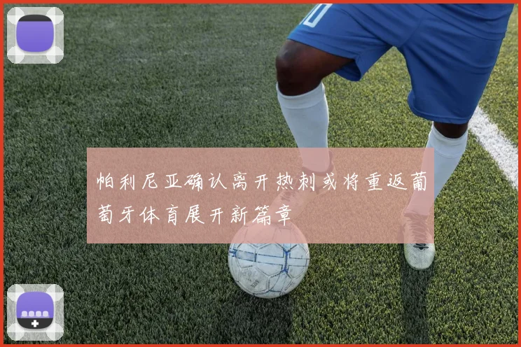 帕利尼亚确认离开热刺或将重返葡萄牙体育展开新篇章